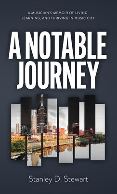 A Notable Journey: A Musician's Memoir of Living, Learning, and Thriving in Music City by Stewart, Stanley D.