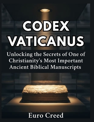 Codex Vaticanus: Unlocking the Secrets of One of Christianity's Most Important Ancient Biblical Manuscripts by Creed, Euro