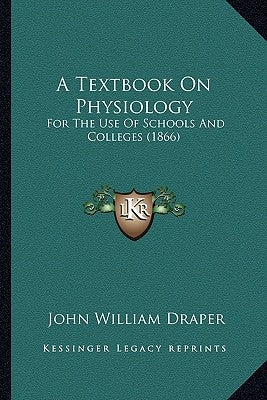 A Textbook On Physiology: For The Use Of Schools And Colleges (1866) by Draper, John William