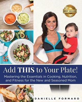 Add THIS to Your Plate!: Mastering the Essentials in Cooking, Nutrition, and Fitness for the New and Seasoned Mom by Formaro, Danielle