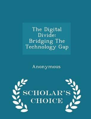 The Digital Divide: Bridging the Technology Gap - Scholar's Choice Edition by United States Congress House of Represen
