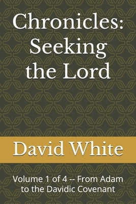 Chronicles: Seeking the Lord: Volume 1 of 4 -- From Adam to the Davidic Covenant by White, David