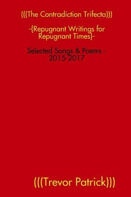 (((The Contradiction Trifecta))) - Selected Songs & Poems - 2015-2017 by Patrick, Trevor