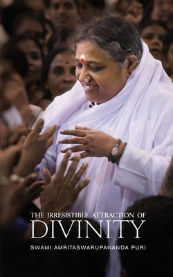 The Irresistible Attraction of Divinity by Swami Amritaswarupananda Puri