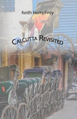 Calcutta Revisited - Exploring Calcutta Through Its Backstreets and Byways by Humphrey, Keith