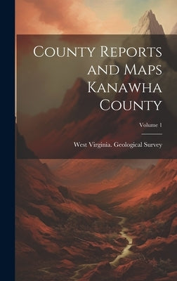County Reports and Maps Kanawha County; Volume 1 by West Virginia Geological Survey