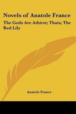 Novels of Anatole France: The Gods Are Athirst; Thais; The Red Lily by France, Anatole