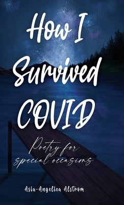 How I Survived COVID: Poetry for special occasions by Alstrom, Asia-Angelica
