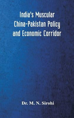 India's Muscular China-Pakistan Policy and Economic Corridor by Sirohi, M. N.