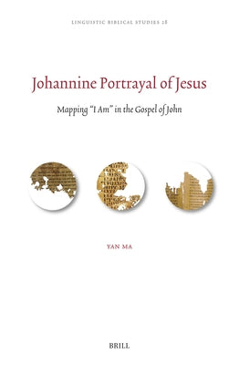 Johannine Portrayal of Jesus: Mapping "I Am" in the Gospel of John by Ma, Yan