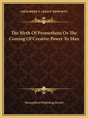 The Myth of Prometheus or the Coming of Creative Power to Mathe Myth of Prometheus or the Coming of Creative Power to Man N by Theosophical Publishing Society