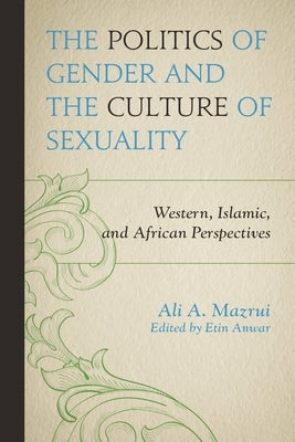 Politics of Gender and the Culture of Sexuality: Western, Islamic, and African Perspectives by Mazrui, Ali A.