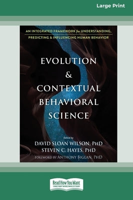 Evolution and Contextual Behavioral Science: An Integrated Framework for Understanding, Predicting, and Influencing Human Behavior [16pt Large Print E by Wilson, David Sloan