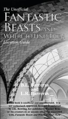 The Unofficial Fantastic Beasts and Where to Find Them Location Guide by Barreras, B. L.