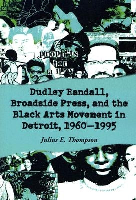 Dudley Randall, Broadside Press, and the Black Arts Movement in Detroit, 1960-1995 by Thompson, Julius E.