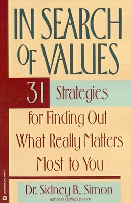 In Search of Values: 31 Strategies for Finding Out What Really Matters Most to You by Simon, Sidney B.