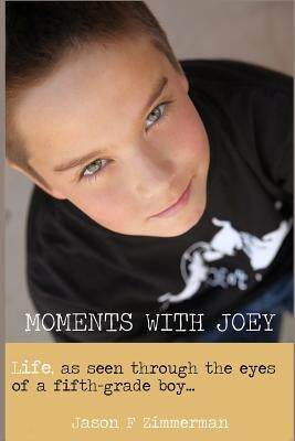 Moments With Joey: Life, as seen through the eyes of a fifth grade boy by Zimmerman, Jason F.