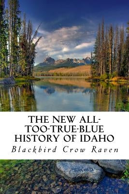 The New All-too-True-Blue History of Idaho by Raven, Blackbird Crow