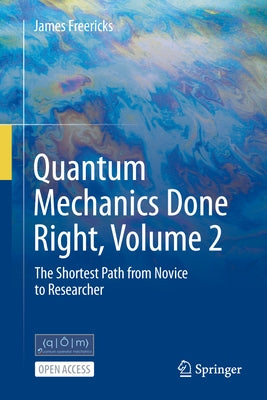Quantum Mechanics Done Right, Volume 2: The Shortest Path from Novice to Researcher by Freericks, James