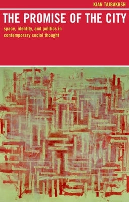 The Promise of the City: Space, Identity, and Politics in Contemporary Social Thought by Tajbakhsh, Kian