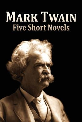 Five Short Novels: ( 1. The Man That Corrupted Hadleyburg, 2. Extract from Captain Stormfield's Visit to Heaven, 3. A Horse's Tale, 4. To by Classic, Good Time