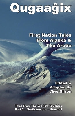 Qugaaĝix̂ - First Nation Tales From Alaska & The Arctic by Gilson, Clive