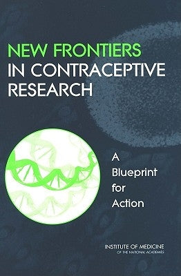 New Frontiers in Contraceptive Research: A Blueprint for Action by Institute of Medicine