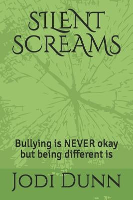 Silent Screams: Bullying is NEVER okay but being different is by Dunn, Jodi