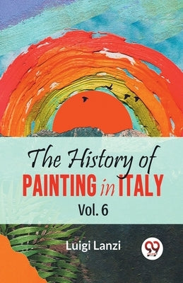 The History Of Painting In Italy Vol.6 by Lanzi, Luigi