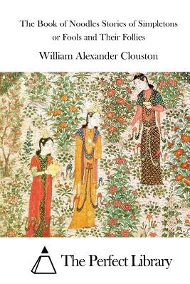 The Book of Noodles Stories of Simpletons or Fools and Their Follies by The Perfect Library