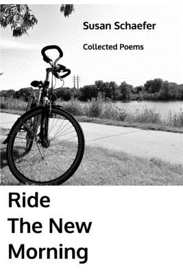 Ride the New Morning: Collected Poems by Schaefer, Susan
