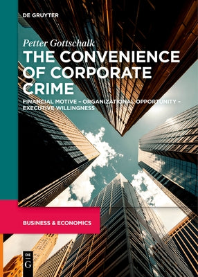 The Convenience of Corporate Crime: Financial Motive - Organizational Opportunity - Executive Willingness by Gottschalk, Petter