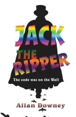 Jack the Ripper: The code was on the Wall by Downey, Allan