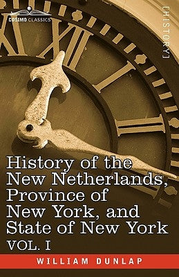 History of the New Netherlands, Province of New York, and State of New York: Vol. 1 by Dunlap, William