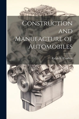 Construction and Manufacture of Automobiles by Flanders, Ralph E. 1880-1970