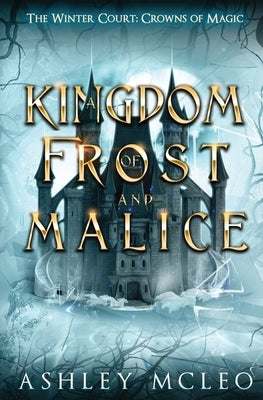 A Kingdom of Frost and Malice, The Winter Court Series, A Crowns of Magic Universe Series by McLeo, Ashley