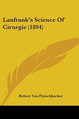 Lanfrank's Science Of Cirurgie (1894) by Von Fleischhacker, Robert