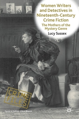 Women Writers and Detectives in Nineteenth-Century Crime Fiction: The Mothers of the Mystery Genre by Sussex, L.