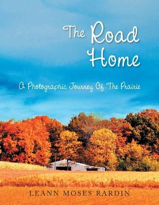 The Road Home: A Photographic Journey of the Prairie by Rardin, Leann Moses