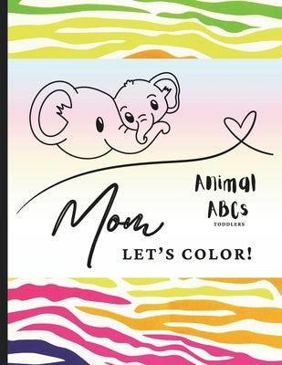 Mom Let's Color! Animal ABCs Toddlers: Toddler Coloring Book - Draw With Mom - Animal Coloring Book - Toddler Coloring - Mom Coloring Book by LLC, Familyful