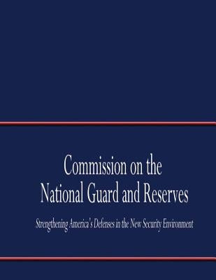 Commission on the National Guard and Reserves: Strengthening America's Defense in the New Security Environment by Commission on the National Guard and Res