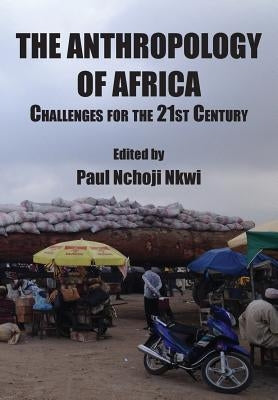The Anthropology of Africa: Challenges for the 21st Century by Nkwi, Paul Nchoji