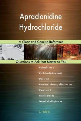 Apraclonidine Hydrochloride; A Clear and Concise Reference by Blokdijk, G. J.