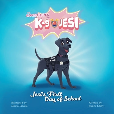 The Adventures of K-9 Jesi: Jesi's First Day of School by Libby, Jessica