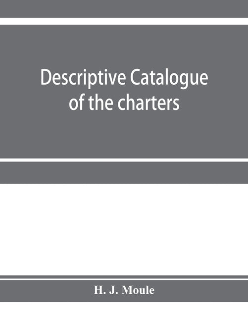 Descriptive catalogue of the charters, minute books and other documents of the borough of Weymouth and Melcombe Regis: A.D. 1252 to 1800: with extract by J. Moule, H.