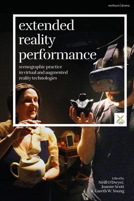 Extended Reality Performance: Scenographic Practice in Virtual and Augmented Reality Technologies by O'Dwyer, Néill