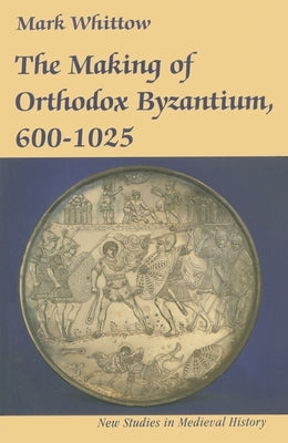 The Making of Orthodox Byzantium, 600-1025 by Whittow, Mark