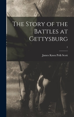 The Story of the Battles at Gettysburg; 1 by Scott, James Knox Polk 1845-