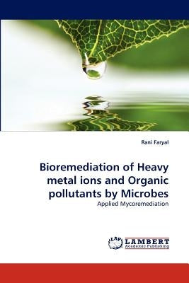 Bioremediation of Heavy Metal Ions and Organic Pollutants by Microbes by Faryal, Rani