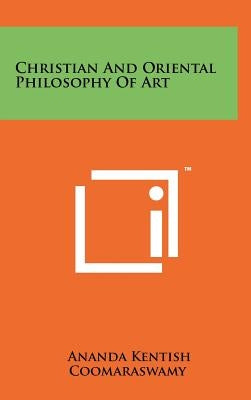 Christian and Oriental Philosophy of Art by Coomaraswamy, Ananda Kentish